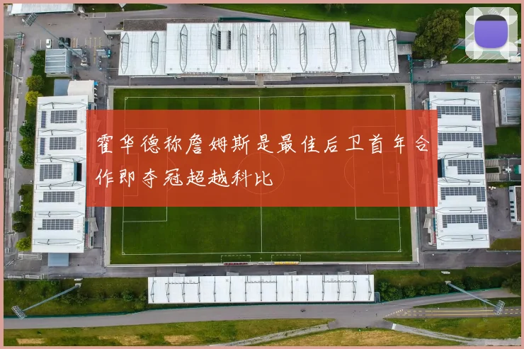 霍华德称詹姆斯是最佳后卫首年合作即夺冠超越科比